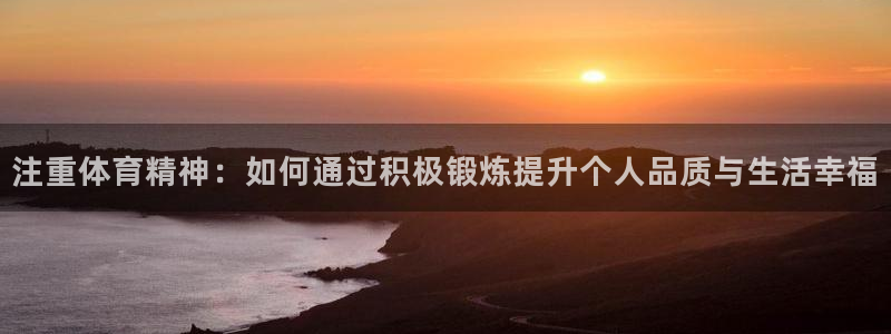 注重体育精神：如何通过积极锻炼提升个人品质与生活幸福